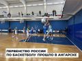Первенство России по баскетболу среди девушек прошло в Ангарске