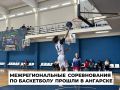 В Ангарске прошли крупные межрегиональные соревнования по баскетболу